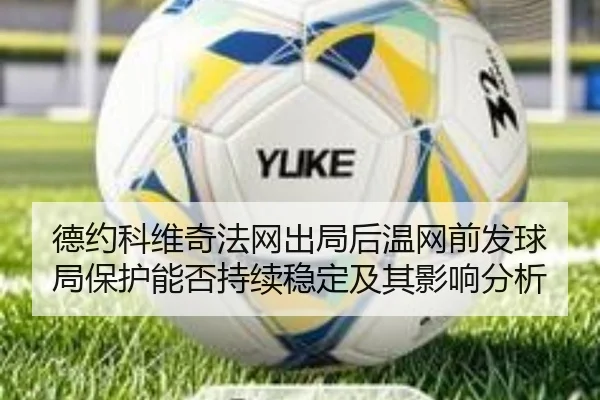 德约科维奇法网出局后温网前发球局保护能否持续稳定及其影响分析