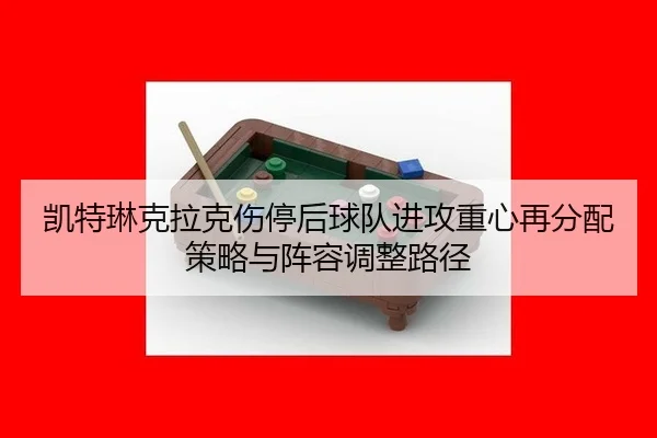 凯特琳克拉克伤停后球队进攻重心再分配策略与阵容调整路径