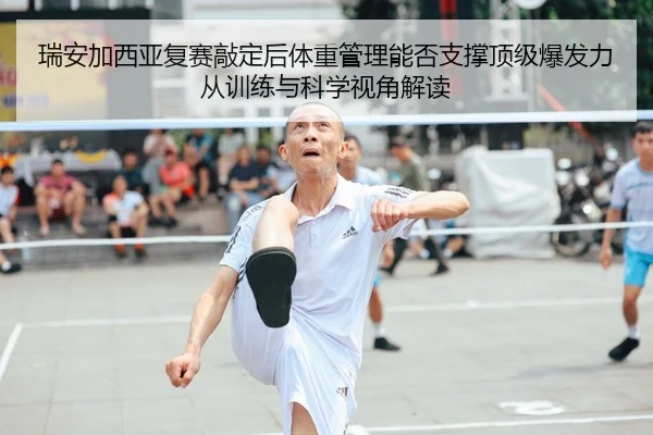 瑞安加西亚复赛敲定后体重管理能否支撑顶级爆发力从训练与科学视角解读