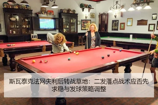 斯瓦泰克法网失利后转战草地：二发落点战术应否先求稳与发球策略调整